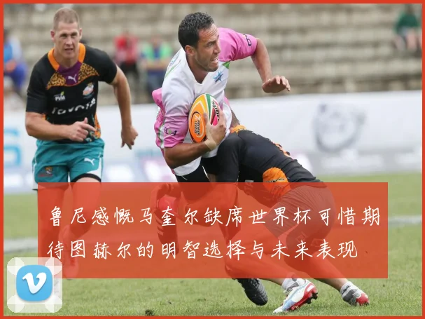鲁尼感慨马奎尔缺席世界杯可惜期待图赫尔的明智选择与未来表现