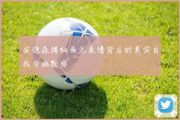 安德森揭秘面无表情背后的真实自我与幽默感