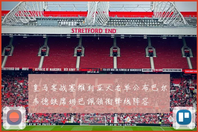 皇马客战塞维利亚大名单公布巴尔韦德缺席姆巴佩领衔锋线阵容